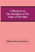 William Henry Harrison | A Discourse On The Aborigines Of The Valley Of The Ohio