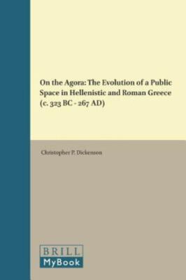 On the Agora : The Evolution of a Public Space in Hellenistic and Roman Greec...