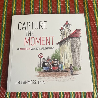 Capture the Moment : An Architect's Guide to Travel Sketching by Jim Lammers...