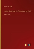 Joe The Hotel Boy Or, Winning Out By Pluck Horatio Jr. Alger