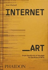Internet_Art: From the Birth of the Web to the Rise of NFTs by Omar Kholeif (Eng