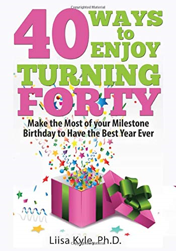 40 Ways to Enjoy Turning Forty: Make the Most of Your Milestone Birthday to Have