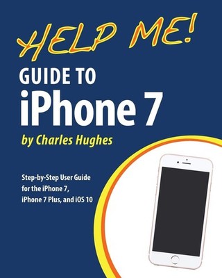 Help Me! Guide to the iPhone 7: Step-by-Step User Guide for the iPhone 7, iP...