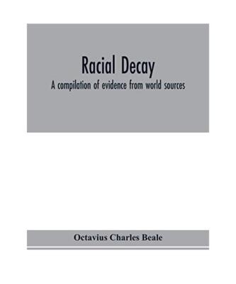 Racial decay; a compilation of evidence from world sources, Octavius Charles Bea