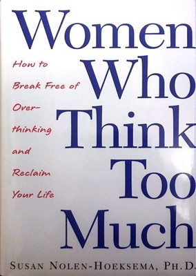 Women Who Think Too Much: How to Break Free of Overthinking and Reclaim Your...