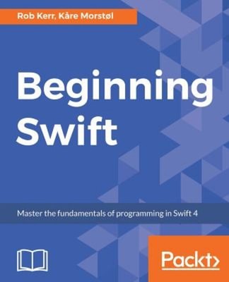 Beginning Swift [Book] : Master the Fundamentals of Programming i