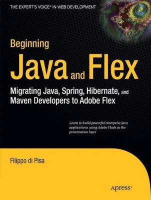 BEGINNING JAVA AND FLEX: MIGRATING JAVA, SPRING, HIBERNATE By Di Filippo Pisa