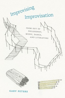 Improvising Improvisation: From Out of Philosophy, Music, Dance, and Literat...