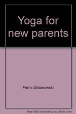 YOGA FOR NEW PARENTS: THE EXPERIENCE AND THE PRACTICE By Ferris Urbanowski *VG+*