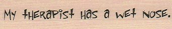 My Therapist has a wet nose 3/4 x 3 1/2'' Rubber Stamp, Word/Phrase Stamp