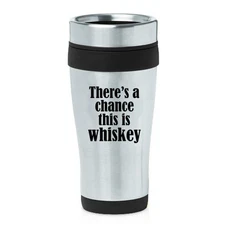 Stainless Steel Insulated 16oz Travel Mug There's A Chance This Is Whiskey