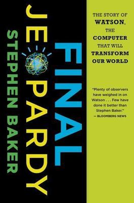 Final Jeopardy: The Story of Watson, the Computer That Will Transform Our World,