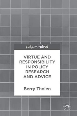 VIRTUE AND RESPONSIBILITY IN POLICY RESEARCH AND ADVICE By Berry Tholen **NEW**