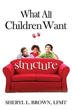 What All Children Want: Structure, Brown LMFT, Sheryl L