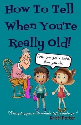 How to Tell When You're Really Old!: Funny Happens When Kids Define Old Age by K