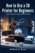 How to Use a 3D Printer for Beginners: From Setup to Successful Prints
