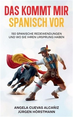 Das kommt mir Spanisch vor - 150 Spanische Redewendungen und wo sie ihren Urspru