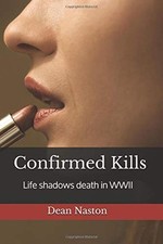 CONFIRMED KILLS: LIFE SHADOWS DEATH IN WWII By Dean Naston  BRAND NEW 