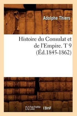 Histoire Du Consulat Et de l'Empire. T 9 (d.1845-1862) by Adolphe Thiers (French