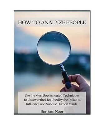 How to Analyze People: Use the Most Sophisticated Techniques to Uncover the Lies