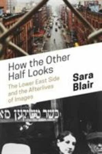 How the Other Half Looks: The Lower East Side and the Afterlives of Images, Blai