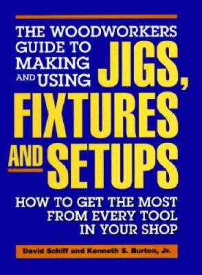 The Woodworkers Guide to Making and Using Jigs, Fixtures and Setups: - VERY GOOD