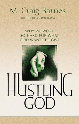 Hustling God: Why We Work So Hard for What God Wants to Give by M. Craig Barnes
