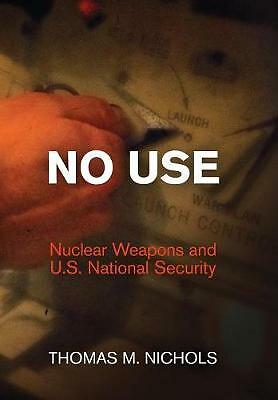 No Use: Nuclear Weapons and U.S. National Security by Thomas M. Nichols...