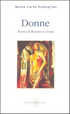 Donne. Storia di Beatrice e Livia - Pellegrini M. Carla