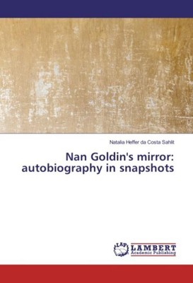 Nan Goldin's mirror: autobiography in snapshots Natalia Heffer da Costa Sahlit