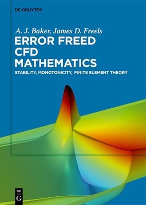 Error Freed CFD Mathematics: Stability, Monotonicity, Finite Element Theory by A