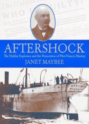 Aftershock : The Halifax Explosion and the Persecution of Pilot Francis Macke...