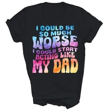 I Could Be So Much Worse Start Acting Like My Dad Unisex Shirt Gift