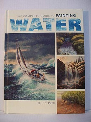 The Complete Guide to Painting Water, Petri, Bert N.