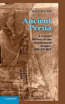 Ancient Persia A Concise History of the Achaemenid Empire, 550–330 BCE Waters