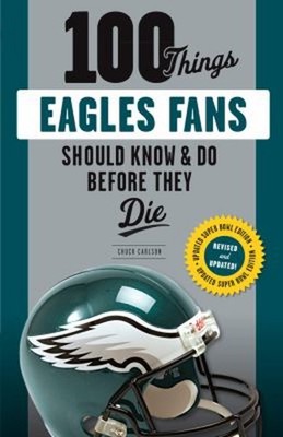 100 Things Eagles Fans Should Know and Do Before They Die Chuck C