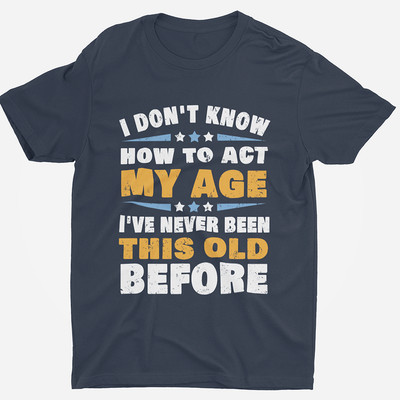 I Don't Know How To Act My Age T Shirt Men Funny Birthday Husband Dad Shirt Gift