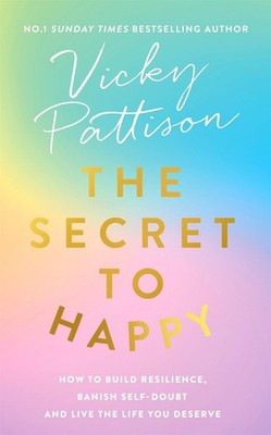 The Secret to Happy: How to build resilience, banish self-doubt and live the lif