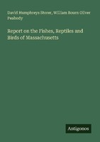 Report On The Fishes, Reptiles And Birds Of Massachusetts David Humphreys Storer