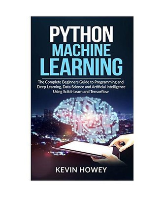 Python Machine Learning: The Complete Beginners Guide to Programming and Deep Le