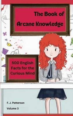 The Book of Arcane Knowledge: 500 English Facts for the curious mind by F.J. Pat