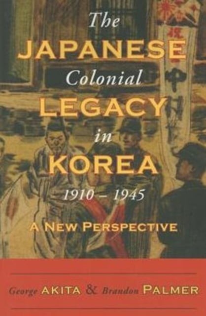The Japanese Colonial Legacy in Korea, 1910–1945 – A New Perspective Akita