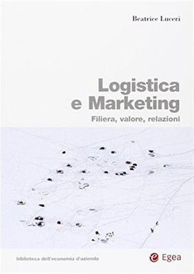 Logistik und Marketing. Kette, Wert, Beziehungen - Luceri Beatrice