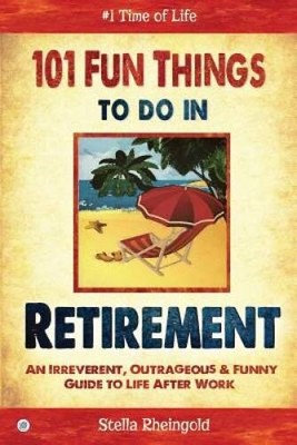 101 Fun Things to do in Retirement: An Irreverent, Outrageous & Funn - VERY GOOD