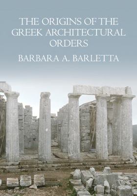 The Origins of the Greek Architectural Orders - Barletta, Barbara A.