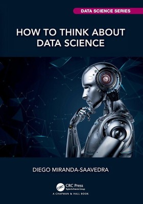How to Think about Data Science (Chapman & Hall/CRC Data Science Series)