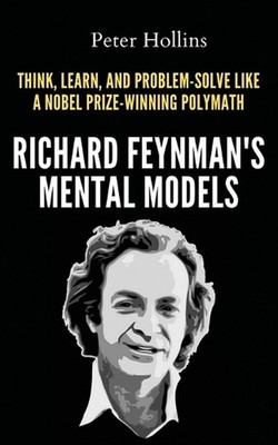Richard Feynman's Mental Models: How to Think, Learn, and Problem-Solve Like a N
