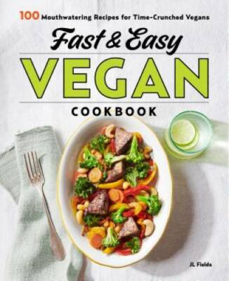 Fast & Easy Vegan Cookbook: 100 Mouth-Watering Recipes for Time-Crunched - GOOD