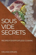 Sous Vide Secrets: Recipes for Effortless Cooking by Melania Spears Paperback Bo