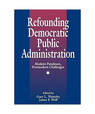Refounding Democratic Public Administration: Modern Paradoxes, Postmodern Challe